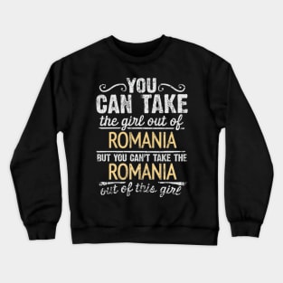 You Can Take The Girl Out Of Romania But You Cant Take The Romania Out Of The Girl - Gift for Romanian With Roots From Romania Crewneck Sweatshirt